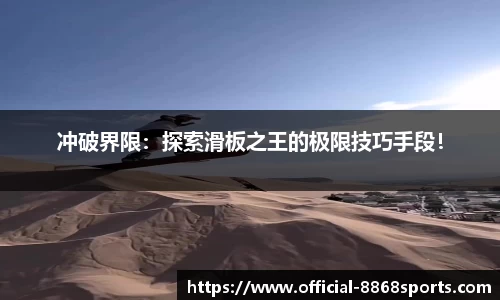 冲破界限：探索滑板之王的极限技巧手段！