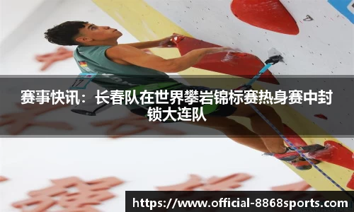 赛事快讯：长春队在世界攀岩锦标赛热身赛中封锁大连队