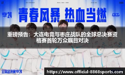 重磅预告：大连电竞与枣庄战队的全球总决赛资格赛首轮万众瞩目对决