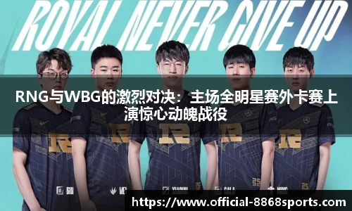 RNG与WBG的激烈对决：主场全明星赛外卡赛上演惊心动魄战役