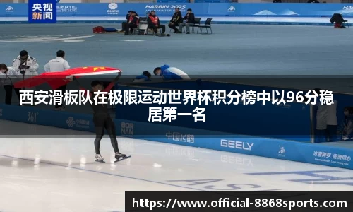 西安滑板队在极限运动世界杯积分榜中以96分稳居第一名