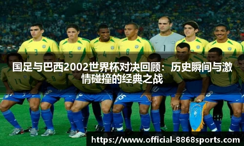 国足与巴西2002世界杯对决回顾：历史瞬间与激情碰撞的经典之战