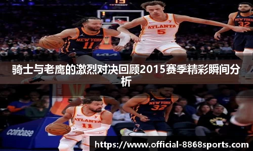 骑士与老鹰的激烈对决回顾2015赛季精彩瞬间分析